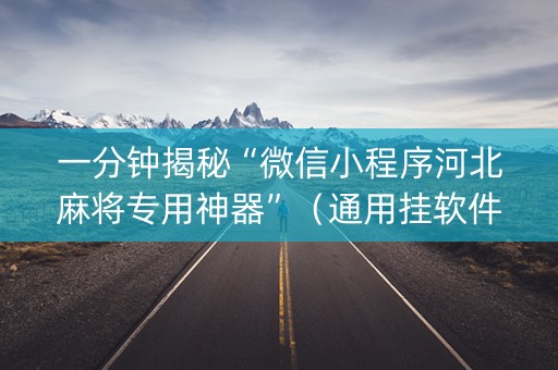 一分钟揭秘“微信小程序河北麻将专用神器”（通用挂软件多少钱)