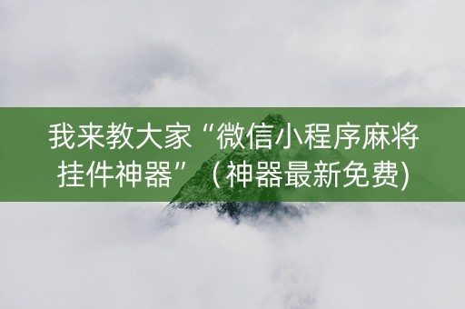 我来教大家“微信小程序麻将挂件神器”（神器最新免费)