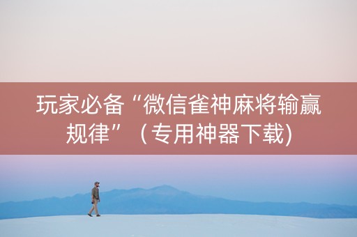 玩家必备“微信雀神麻将输赢规律”（专用神器下载)