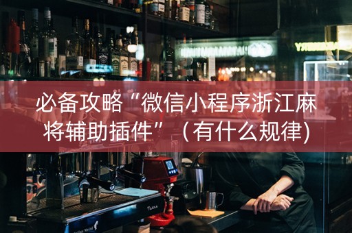 必备攻略“微信小程序浙江麻将辅助插件”（有什么规律)