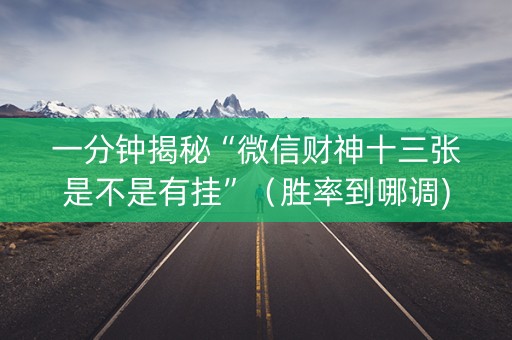 一分钟揭秘“微信财神十三张是不是有挂”（胜率到哪调)