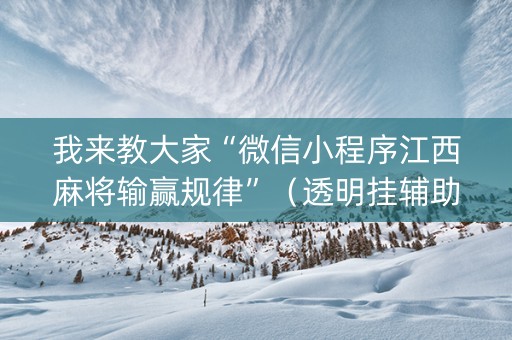 我来教大家“微信小程序江西麻将输赢规律”（透明挂辅助器)