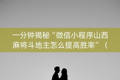 一分钟揭秘“微信小程序山西麻将斗地主怎么提高胜率”（软件出售)