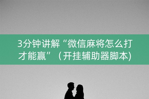 3分钟讲解“微信麻将怎么打才能赢”（开挂辅助器脚本)