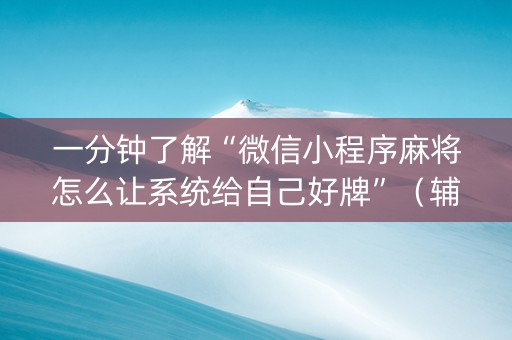 一分钟了解“微信小程序麻将怎么让系统给自己好牌”（辅牌器插件购买)