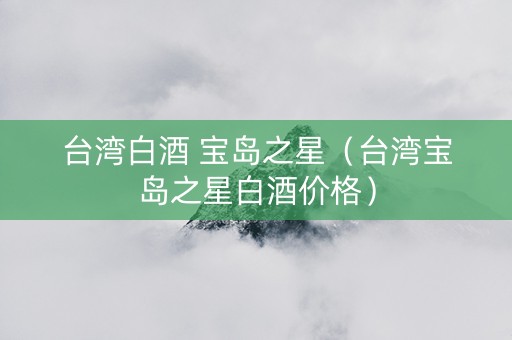 台湾白酒 宝岛之星（台湾宝岛之星白酒价格）