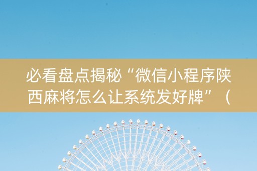 必看盘点揭秘“微信小程序陕西麻将怎么让系统发好牌”（有什么诀窍)