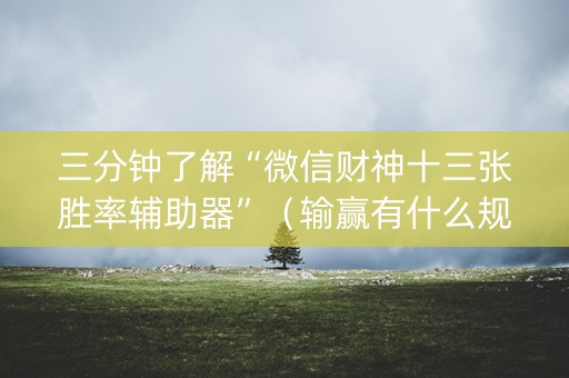 三分钟了解“微信财神十三张胜率辅助器”（输赢有什么规律)
