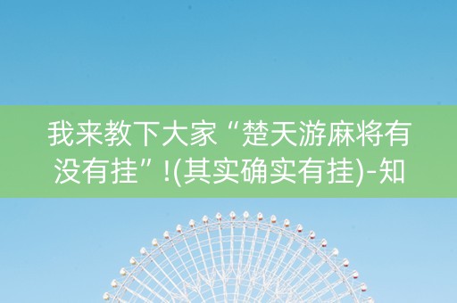 我来教下大家“楚天游麻将有没有挂”!(其实确实有挂)-知乎
