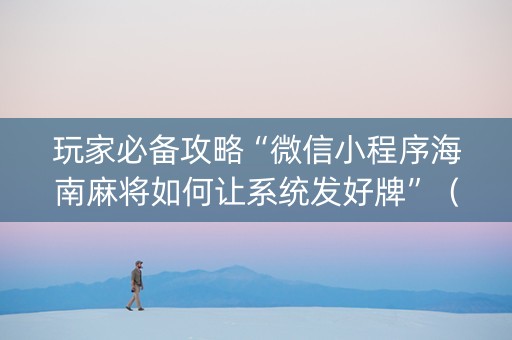 玩家必备攻略“微信小程序海南麻将如何让系统发好牌”（助攻神器)