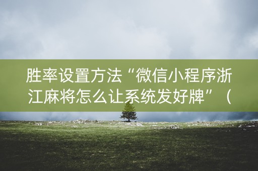 胜率设置方法“微信小程序浙江麻将怎么让系统发好牌”（怎么能调好牌)