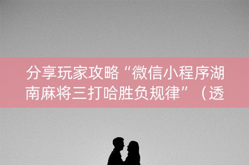 分享玩家攻略“微信小程序湖南麻将三打哈胜负规律”（透明挂辅助器)