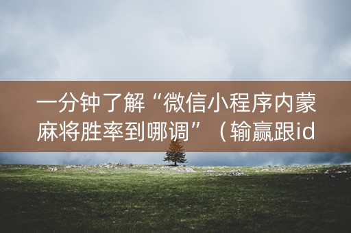 一分钟了解“微信小程序内蒙麻将胜率到哪调”（输赢跟id号有关系吗)