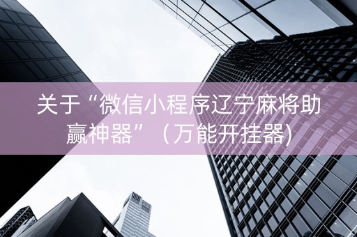 关于“微信小程序辽宁麻将助赢神器”（万能开挂器)