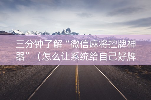 三分钟了解“微信麻将控牌神器”（怎么让系统给自己好牌)
