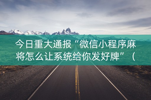 今日重大通报“微信小程序麻将怎么让系统给你发好牌”（赢的技巧规律)