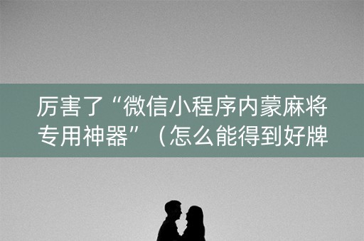 厉害了“微信小程序内蒙麻将专用神器”（怎么能得到好牌)