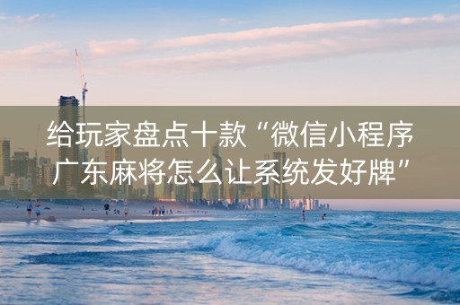 给玩家盘点十款“微信小程序广东麻将怎么让系统发好牌”（怎么让系统给你发好牌)