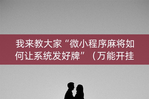 我来教大家“微小程序麻将如何让系统发好牌”（万能开挂神器)