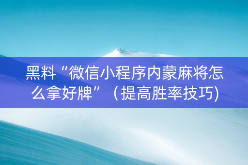 黑料“微信小程序内蒙麻将怎么拿好牌”（提高胜率技巧)