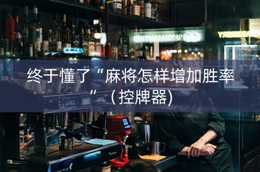 终于懂了“麻将怎样增加胜率”（控牌器)