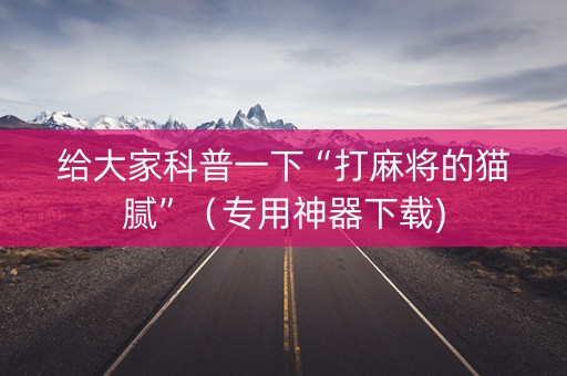 给大家科普一下“打麻将的猫腻”（专用神器下载)