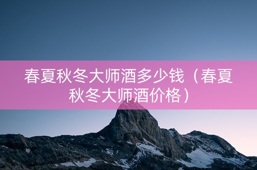 春夏秋冬大师酒多少钱（春夏秋冬大师酒价格）