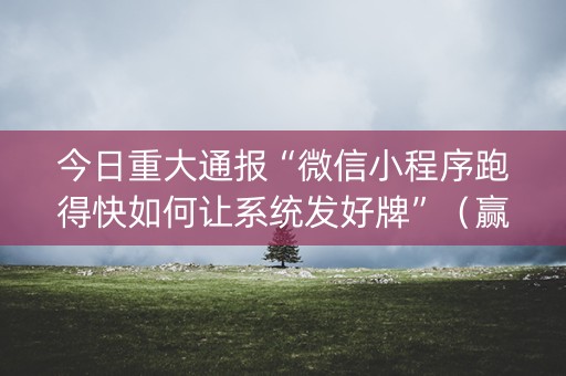 今日重大通报“微信小程序跑得快如何让系统发好牌”（赢的技巧规律)
