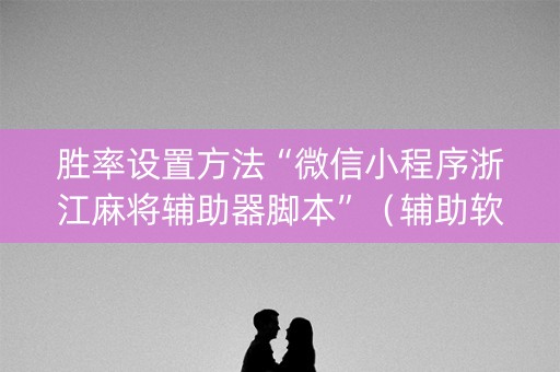 胜率设置方法“微信小程序浙江麻将辅助器脚本”（辅助软件)