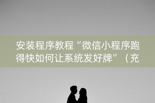 安装程序教程“微信小程序跑得快如何让系统发好牌”（充值会提高胜率么)