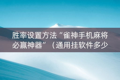 胜率设置方法“雀神手机麻将必赢神器”（通用挂软件多少钱)