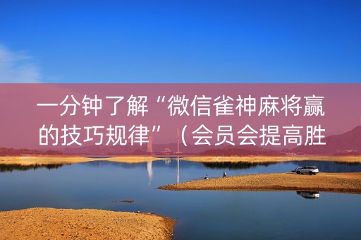 一分钟了解“微信雀神麻将赢的技巧规律”（会员会提高胜率吗)