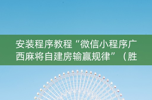 安装程序教程“微信小程序广西麻将自建房输赢规律”（胜率到哪调)