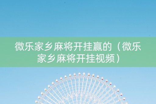 微乐家乡麻将开挂赢的（微乐家乡麻将开挂视频）