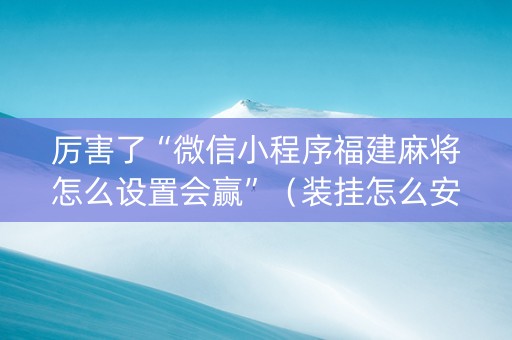 厉害了“微信小程序福建麻将怎么设置会赢”（装挂怎么安装)