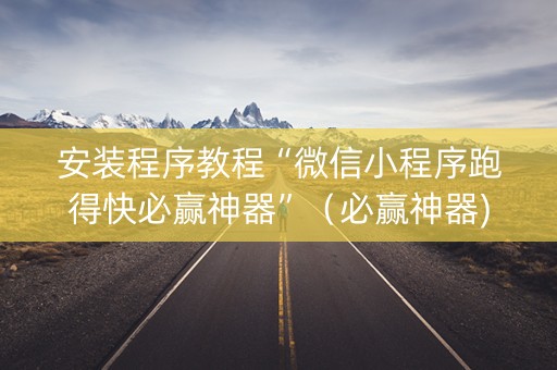 安装程序教程“微信小程序跑得快必赢神器”（必赢神器)