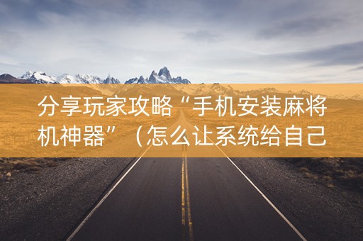 分享玩家攻略“手机安装麻将机神器”（怎么让系统给自己好牌)