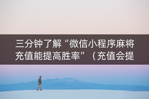 三分钟了解“微信小程序麻将充值能提高胜率”（充值会提高胜率么)
