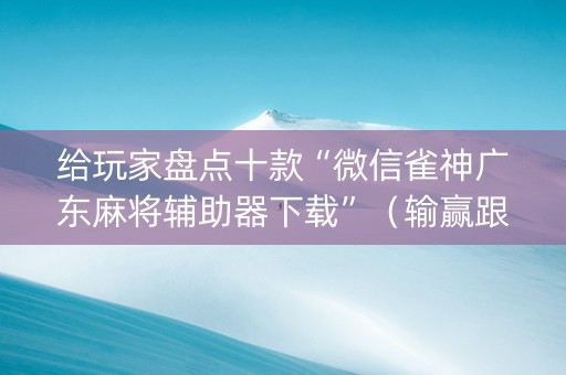 给玩家盘点十款“微信雀神广东麻将辅助器下载”（输赢跟id号有关系吗)