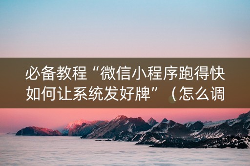 必备教程“微信小程序跑得快如何让系统发好牌”（怎么调胜率)