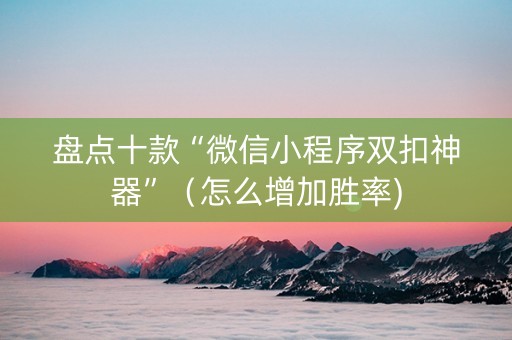 盘点十款“微信小程序双扣神器”（怎么增加胜率)