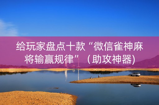 给玩家盘点十款“微信雀神麻将输赢规律”（助攻神器)