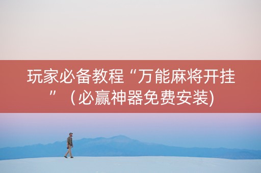 玩家必备教程“万能麻将开挂”（必赢神器免费安装)
