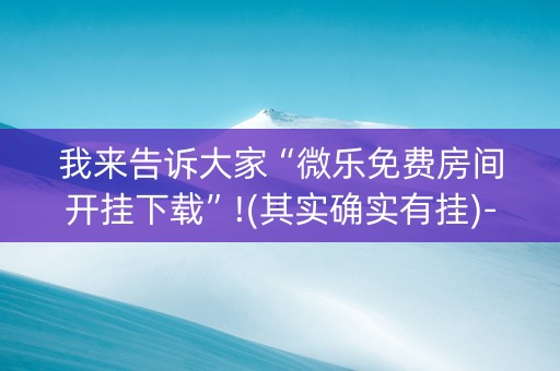 我来告诉大家“微乐免费房间开挂下载”!(其实确实有挂)-知乎