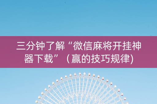 三分钟了解“微信麻将开挂神器下载”（赢的技巧规律)