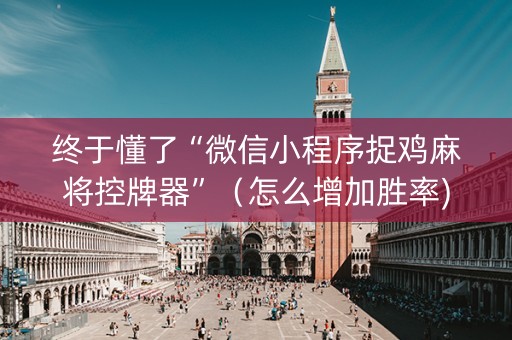 终于懂了“微信小程序捉鸡麻将控牌器”（怎么增加胜率)
