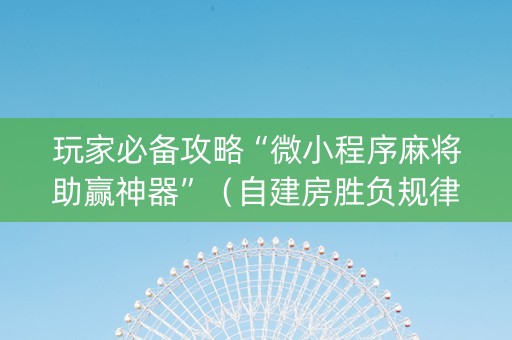 玩家必备攻略“微小程序麻将助赢神器”（自建房胜负规律)