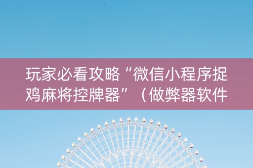 玩家必看攻略“微信小程序捉鸡麻将控牌器”（做弊器软件下载)