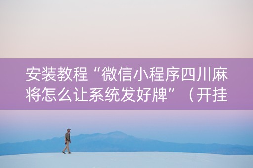 安装教程“微信小程序四川麻将怎么让系统发好牌”（开挂辅助插件)