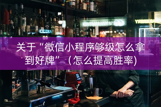 关于“微信小程序够级怎么拿到好牌”（怎么提高胜率)